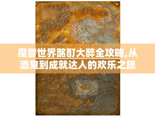 魔兽世界酩酊大醉全攻略,从酒鬼到成就达人的欢乐之旅 魔兽世界酩酊大醉全攻略,从酒鬼到成就达人的欢乐之旅