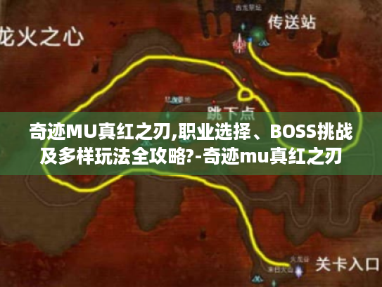 奇迹MU真红之刃,职业选择、BOSS挑战及多样玩法全攻略?-奇迹mu真红之刃 奇迹MU真红之刃,职业选择、BOSS挑战及多样玩法全攻略?-奇迹mu真红之刃