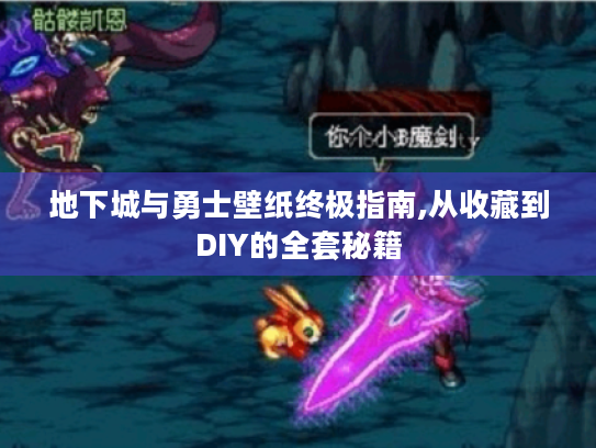 地下城与勇士壁纸终极指南,从收藏到DIY的全套秘籍 地下城与勇士壁纸终极指南,从收藏到DIY的全套秘籍