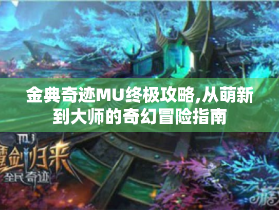 金典奇迹MU终极攻略,从萌新到大师的奇幻冒险指南 金典奇迹MU终极攻略,从萌新到大师的奇幻冒险指南