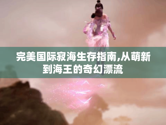 完美国际寂海生存指南,从萌新到海王的奇幻漂流 完美国际寂海生存指南,从萌新到海王的奇幻漂流