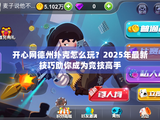 开心网德州扑克怎么玩?2025年最新技巧助你成为竞技高手 开心网德州扑克怎么玩?2025年最新技巧助你成为竞技高手