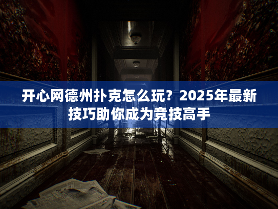 开心网德州扑克怎么玩?2025年最新技巧助你成为竞技高手 开心网德州扑克怎么玩?2025年最新技巧助你成为竞技高手