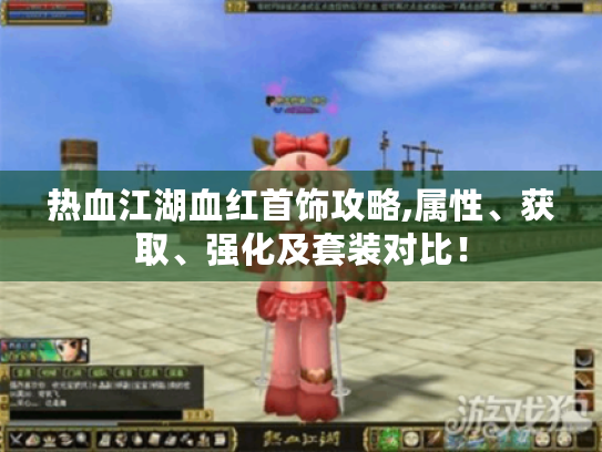 热血江湖血红首饰攻略,属性、获取、强化及套装对比! 热血江湖血红首饰攻略,属性、获取、强化及套装对比!