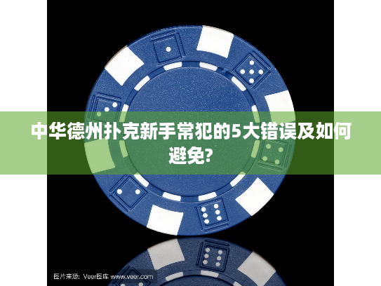 中华德州扑克新手常犯的5大错误及如何避免? 中华德州扑克新手常犯的5大错误及如何避免?