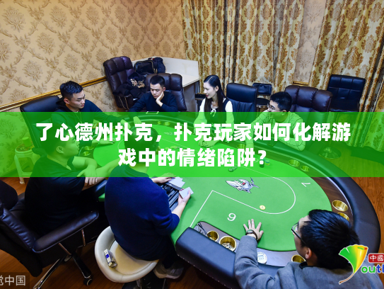 了心德州扑克,扑克玩家如何化解游戏中的情绪陷阱? 了心德州扑克,扑克玩家如何化解游戏中的情绪陷阱?