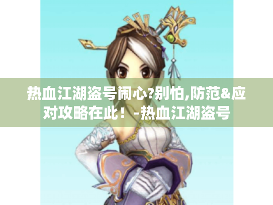 热血江湖盗号闹心?别怕,防范&应对攻略在此!-热血江湖盗号 热血江湖盗号闹心?别怕,防范&应对攻略在此!-热血江湖盗号