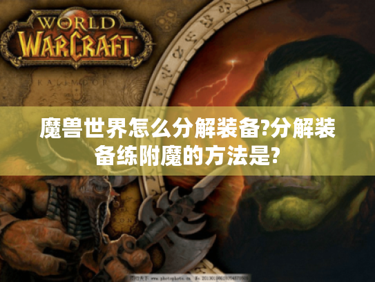 魔兽世界怎么分解装备?分解装备练附魔的方法是? 魔兽世界怎么分解装备?分解装备练附魔的方法是?