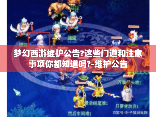 梦幻西游维护公告?这些门道和注意事项你都知道吗?-维护公告 梦幻西游维护公告?这些门道和注意事项你都知道吗?-维护公告