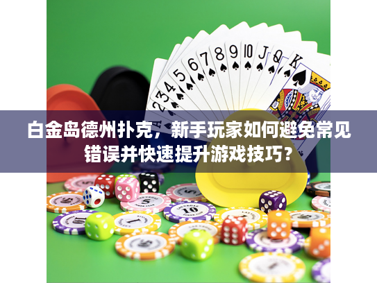 白金岛德州扑克，新手玩家如何避免常见错误并快速提升游戏技巧？