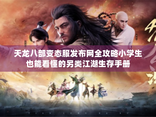 天龙八部变态服发布网全攻略小学生也能看懂的另类江湖生存手册 天龙八部变态服发布网全攻略小学生也能看懂的另类江湖生存手册