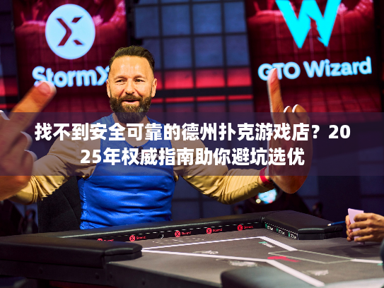 找不到安全可靠的德州扑克游戏店?2025年权威指南助你避坑选优 找不到安全可靠的德州扑克游戏店?2025年权威指南助你避坑选优