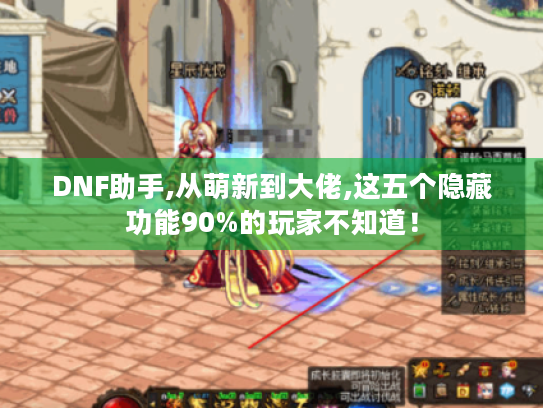 DNF助手,从萌新到大佬,这五个隐藏功能90%的玩家不知道! DNF助手,从萌新到大佬,这五个隐藏功能90%的玩家不知道!