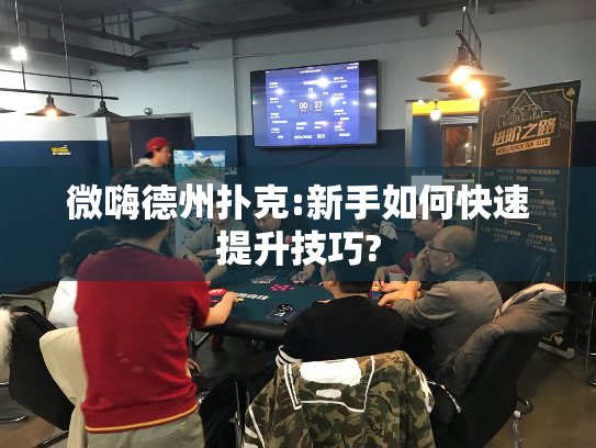 微嗨德州扑克:新手如何快速提升技巧?