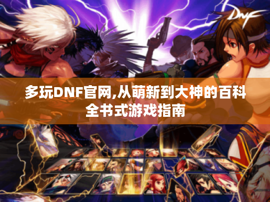 多玩DNF官网,从萌新到大神的百科全书式游戏指南