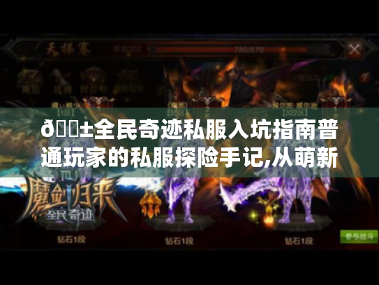 📱全民奇迹私服入坑指南普通玩家的私服探险手记,从萌新到大神的避坑攻略💎 📱全民奇迹私服入坑指南普通玩家的私服探险手记,从萌新到大神的避坑攻略💎