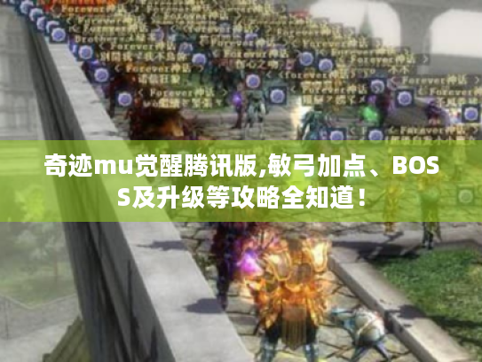 奇迹mu觉醒腾讯版,敏弓加点、BOSS及升级等攻略全知道！