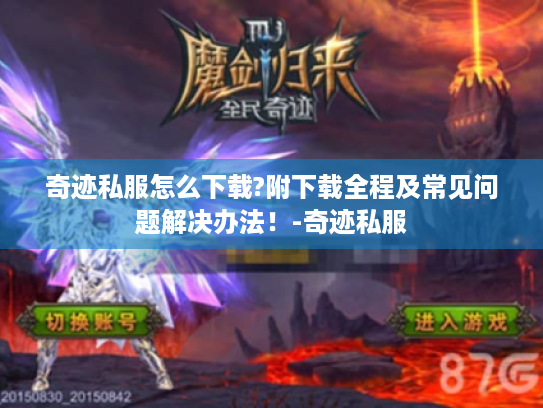 奇迹私服怎么下载?附下载全程及常见问题解决办法!-奇迹私服 奇迹私服怎么下载?附下载全程及常见问题解决办法!-奇迹私服