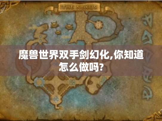 魔兽世界双手剑幻化,你知道怎么做吗? 魔兽世界双手剑幻化,你知道怎么做吗?