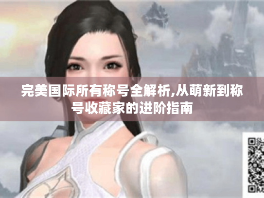 完美国际所有称号全解析,从萌新到称号收藏家的进阶指南 完美国际所有称号全解析,从萌新到称号收藏家的进阶指南