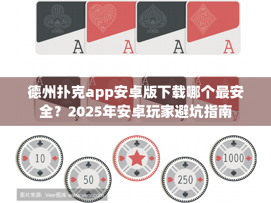 德州扑克app安卓版下载哪个最安全?2025年安卓玩家避坑指南 德州扑克app安卓版下载哪个最安全?2025年安卓玩家避坑指南