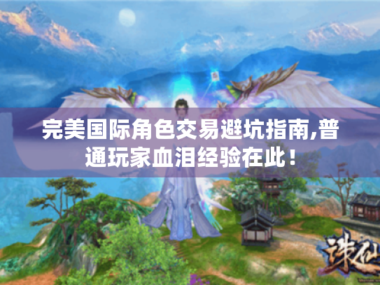 完美国际角色交易避坑指南,普通玩家血泪经验在此! 完美国际角色交易避坑指南,普通玩家血泪经验在此!