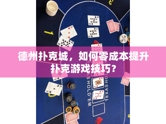 德州扑克城,如何零成本提升扑克游戏技巧? 德州扑克城,如何零成本提升扑克游戏技巧?