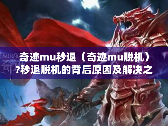 奇迹mu秒退(奇迹mu脱机)?秒退脱机的背后原因及解决之道 奇迹mu秒退(奇迹mu脱机)?秒退脱机的背后原因及解决之道