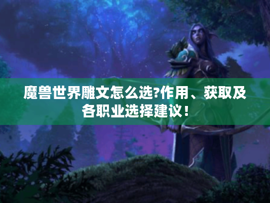 魔兽世界雕文怎么选?作用、获取及各职业选择建议! 魔兽世界雕文怎么选?作用、获取及各职业选择建议!