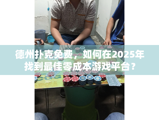 德州扑克免费,如何在2025年找到最佳零成本游戏平台? 德州扑克免费,如何在2025年找到最佳零成本游戏平台?