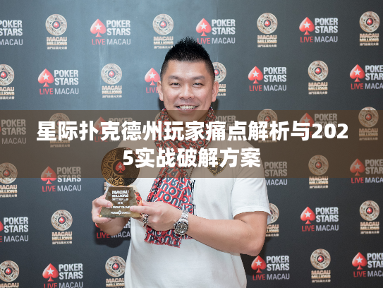 星际扑克德州玩家痛点解析与2025实战破解方案 星际扑克德州玩家痛点解析与2025实战破解方案