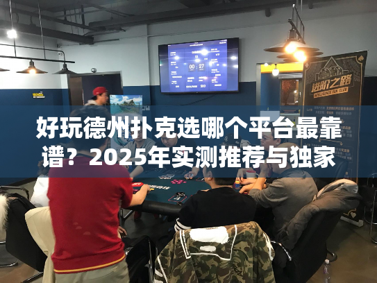 好玩德州扑克选哪个平台最靠谱？2025年实测推荐与独家技巧