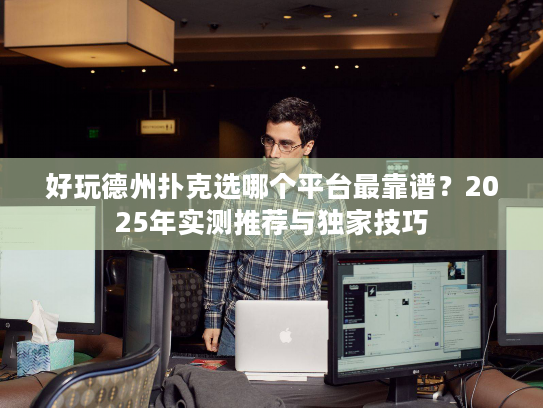 好玩德州扑克选哪个平台最靠谱？2025年实测推荐与独家技巧