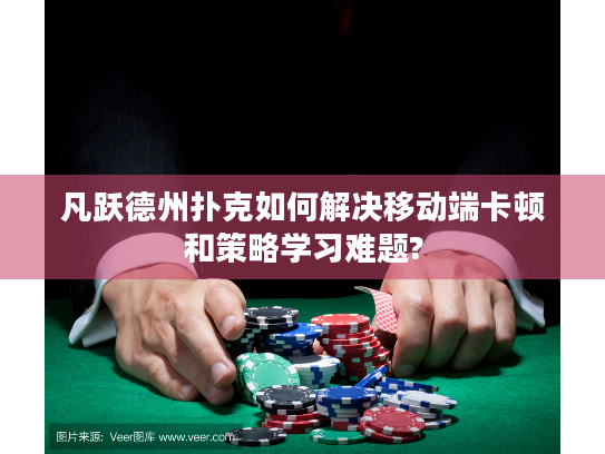 凡跃德州扑克如何解决移动端卡顿和策略学习难题?
