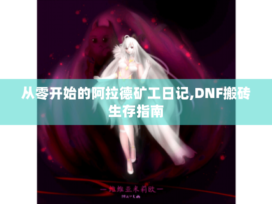 从零开始的阿拉德矿工日记,DNF搬砖生存指南 从零开始的阿拉德矿工日记,DNF搬砖生存指南
