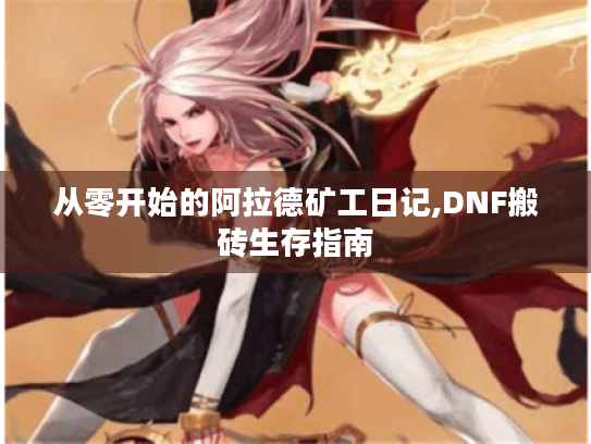 从零开始的阿拉德矿工日记,DNF搬砖生存指南 从零开始的阿拉德矿工日记,DNF搬砖生存指南
