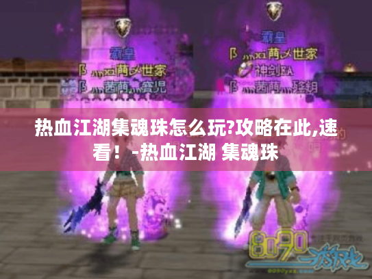 热血江湖集魂珠怎么玩?攻略在此,速看!-热血江湖 集魂珠 热血江湖集魂珠怎么玩?攻略在此,速看!-热血江湖 集魂珠