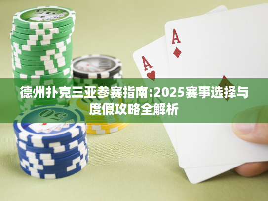 德州扑克三亚参赛指南:2025赛事选择与度假攻略全解析 德州扑克三亚参赛指南:2025赛事选择与度假攻略全解析