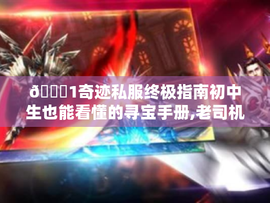 🔍1奇迹私服终极指南初中生也能看懂的寻宝手册,老司机教你避坑+爽玩! 🔍1奇迹私服终极指南初中生也能看懂的寻宝手册,老司机教你避坑+爽玩!