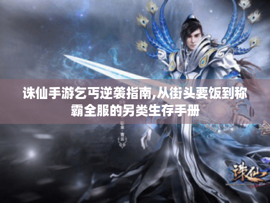 诛仙手游乞丐逆袭指南,从街头要饭到称霸全服的另类生存手册