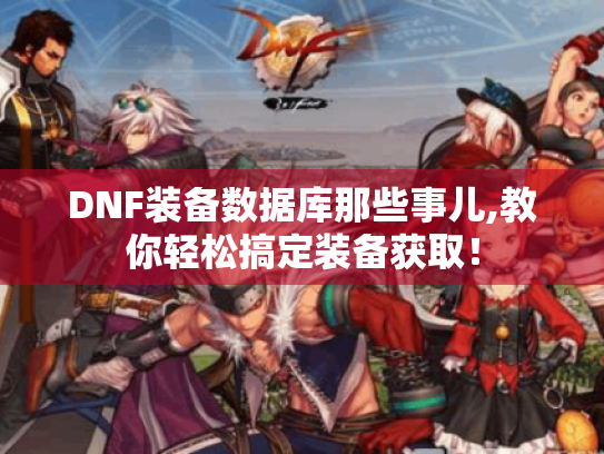 DNF装备数据库那些事儿,教你轻松搞定装备获取! DNF装备数据库那些事儿,教你轻松搞定装备获取!