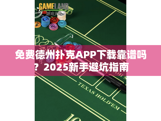 免费德州扑克APP下载靠谱吗?2025新手避坑指南 免费德州扑克APP下载靠谱吗?2025新手避坑指南