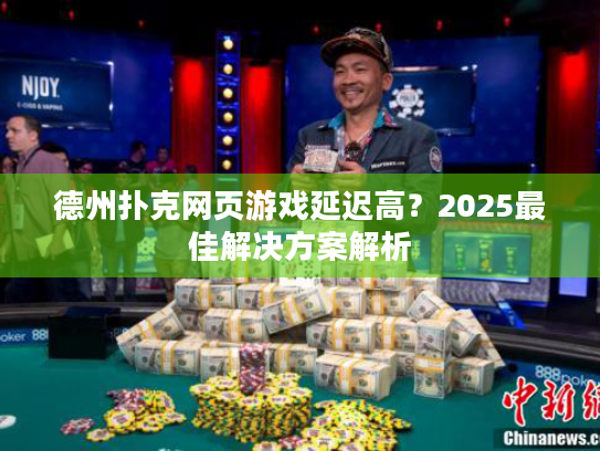 德州扑克网页游戏延迟高?2025最佳解决方案解析 德州扑克网页游戏延迟高?2025最佳解决方案解析