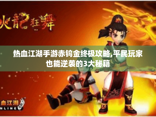 热血江湖手游赤钨金终极攻略,平民玩家也能逆袭的3大秘籍 热血江湖手游赤钨金终极攻略,平民玩家也能逆袭的3大秘籍