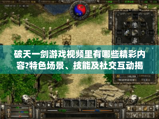 破天一剑游戏视频里有哪些精彩内容?特色场景、技能及社交互动揭秘 破天一剑游戏视频里有哪些精彩内容?特色场景、技能及社交互动揭秘