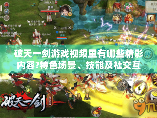 破天一剑游戏视频里有哪些精彩内容?特色场景、技能及社交互动揭秘 破天一剑游戏视频里有哪些精彩内容?特色场景、技能及社交互动揭秘