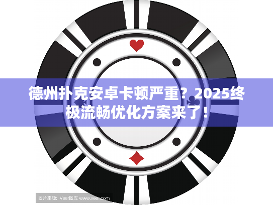 德州扑克安卓卡顿严重?2025终极流畅优化方案来了! 德州扑克安卓卡顿严重?2025终极流畅优化方案来了!