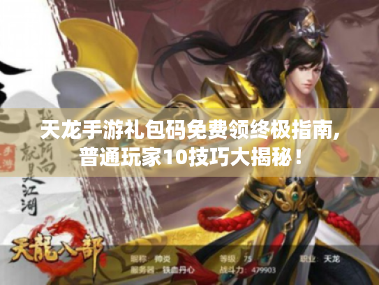 天龙手游礼包码免费领终极指南,普通玩家10技巧大揭秘! 天龙手游礼包码免费领终极指南,普通玩家10技巧大揭秘!