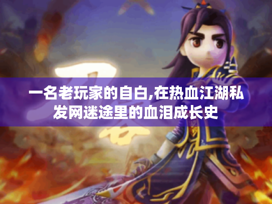 一名老玩家的自白,在热血江湖私发网迷途里的血泪成长史 一名老玩家的自白,在热血江湖私发网迷途里的血泪成长史