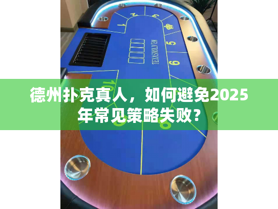德州扑克真人,如何避免2025年常见策略失败? 德州扑克真人,如何避免2025年常见策略失败?